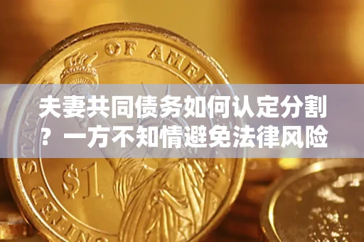 武汉夫妻共同债务如何认定分割？一方不知情避免法律风险必看！