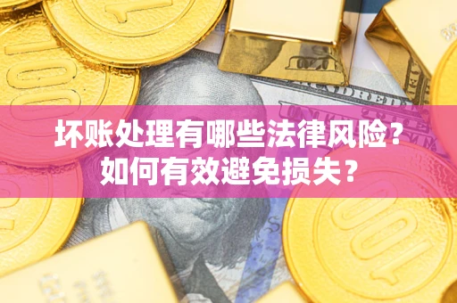 武汉坏账处理有哪些法律风险？如何有效避免损失？