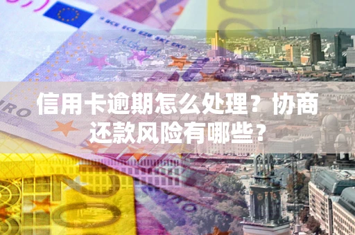 武汉信用卡逾期怎么处理？协商还款风险有哪些？